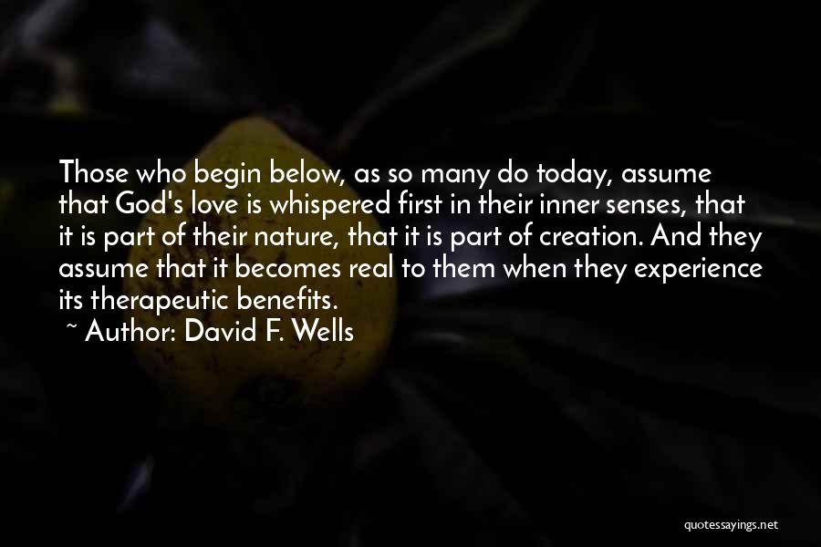 David F. Wells Quotes: Those Who Begin Below, As So Many Do Today, Assume That God's Love Is Whispered First In Their Inner Senses,