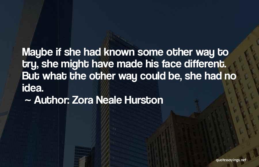 Zora Neale Hurston Quotes: Maybe If She Had Known Some Other Way To Try, She Might Have Made His Face Different. But What The