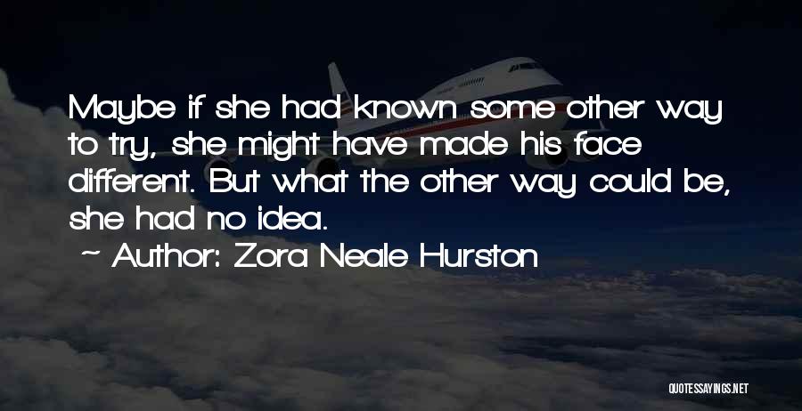 Zora Neale Hurston Quotes: Maybe If She Had Known Some Other Way To Try, She Might Have Made His Face Different. But What The