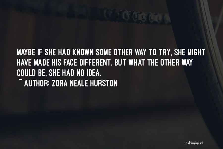 Zora Neale Hurston Quotes: Maybe If She Had Known Some Other Way To Try, She Might Have Made His Face Different. But What The