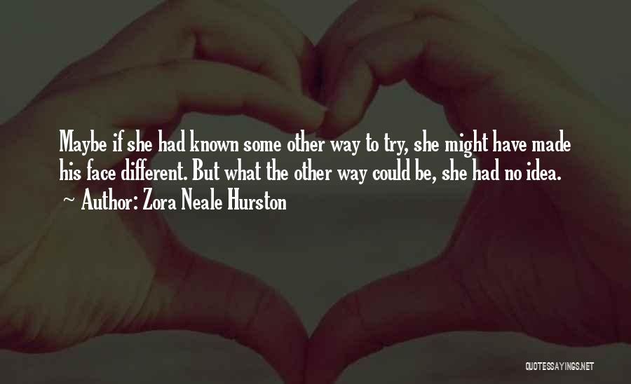 Zora Neale Hurston Quotes: Maybe If She Had Known Some Other Way To Try, She Might Have Made His Face Different. But What The