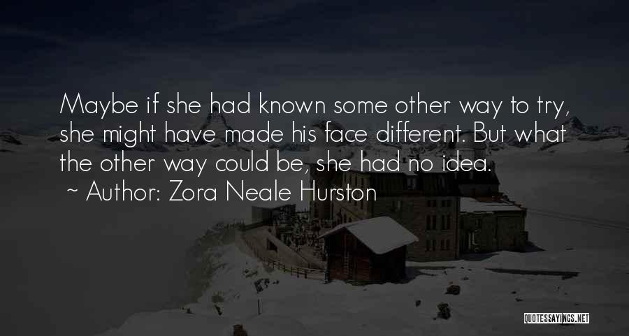 Zora Neale Hurston Quotes: Maybe If She Had Known Some Other Way To Try, She Might Have Made His Face Different. But What The