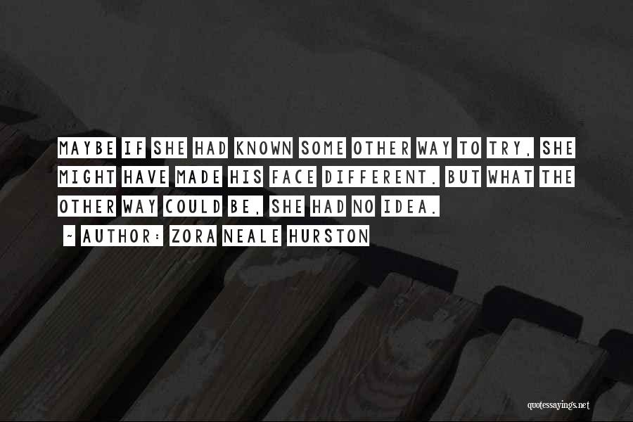 Zora Neale Hurston Quotes: Maybe If She Had Known Some Other Way To Try, She Might Have Made His Face Different. But What The