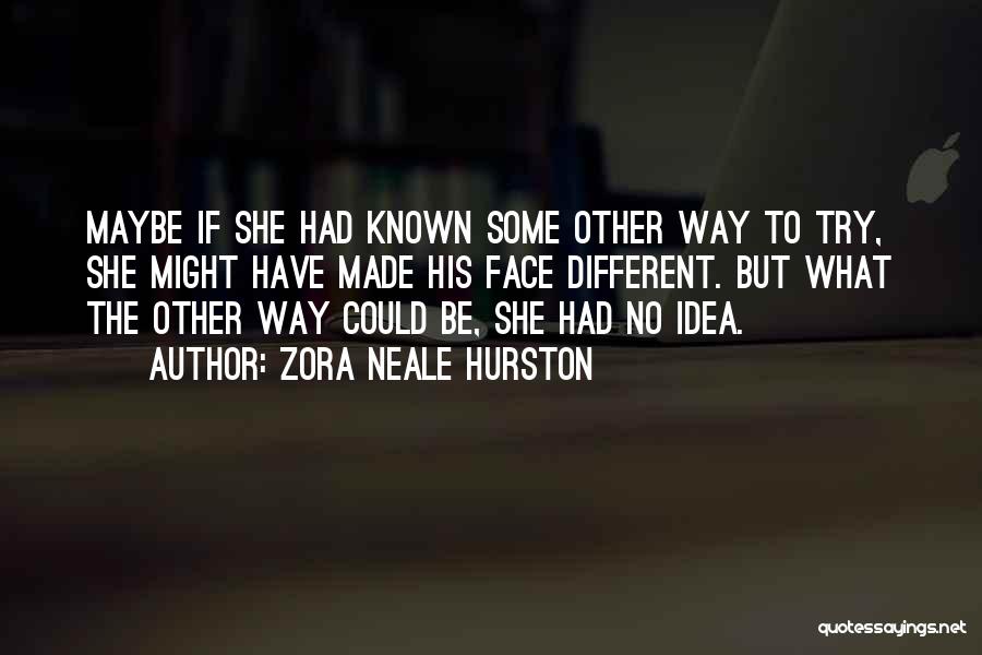 Zora Neale Hurston Quotes: Maybe If She Had Known Some Other Way To Try, She Might Have Made His Face Different. But What The