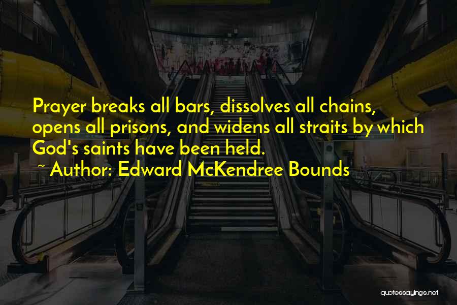 Edward McKendree Bounds Quotes: Prayer Breaks All Bars, Dissolves All Chains, Opens All Prisons, And Widens All Straits By Which God's Saints Have Been