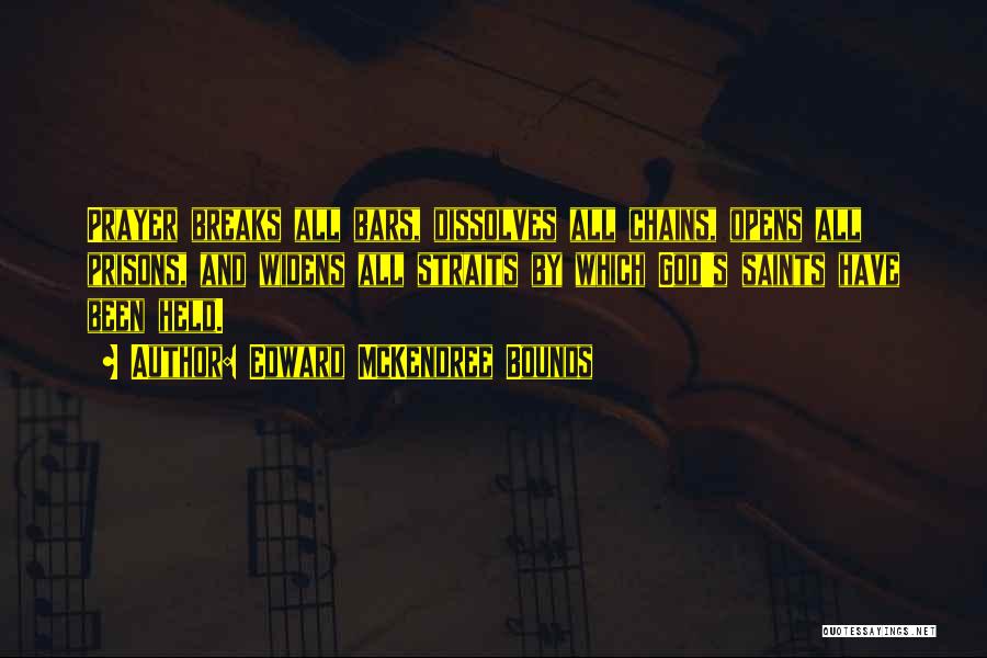 Edward McKendree Bounds Quotes: Prayer Breaks All Bars, Dissolves All Chains, Opens All Prisons, And Widens All Straits By Which God's Saints Have Been