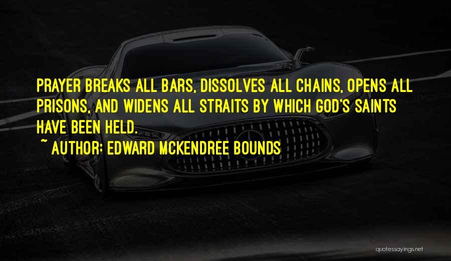 Edward McKendree Bounds Quotes: Prayer Breaks All Bars, Dissolves All Chains, Opens All Prisons, And Widens All Straits By Which God's Saints Have Been