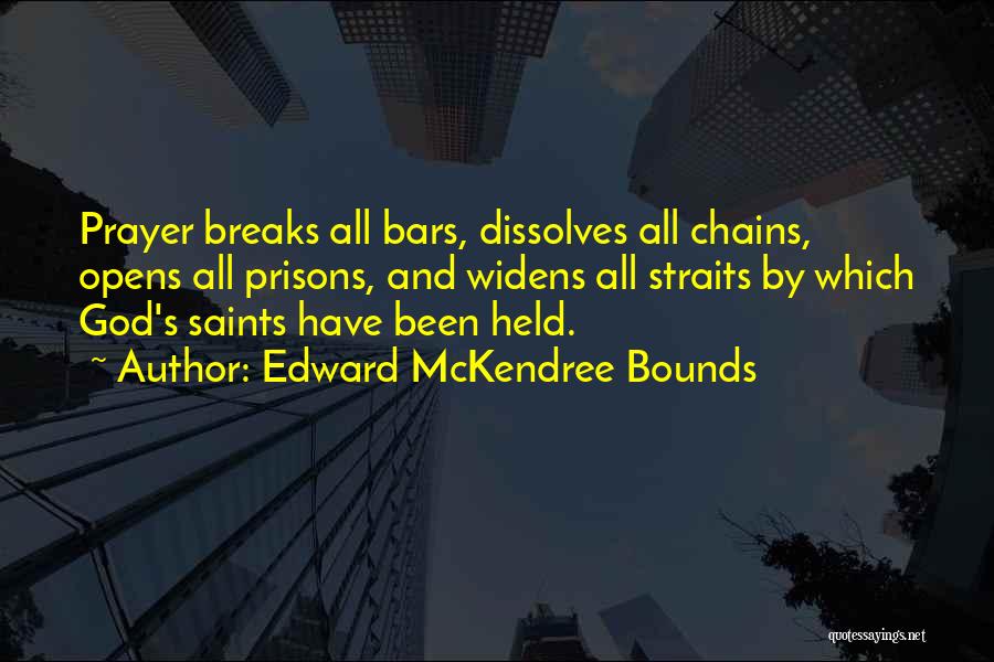 Edward McKendree Bounds Quotes: Prayer Breaks All Bars, Dissolves All Chains, Opens All Prisons, And Widens All Straits By Which God's Saints Have Been