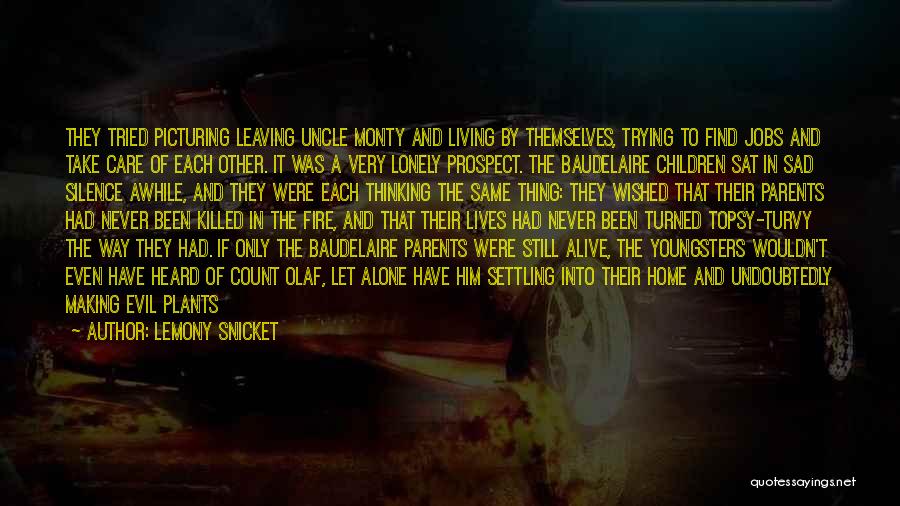 Lemony Snicket Quotes: They Tried Picturing Leaving Uncle Monty And Living By Themselves, Trying To Find Jobs And Take Care Of Each Other.