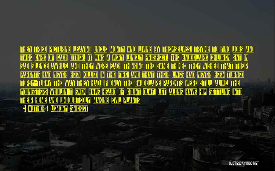 Lemony Snicket Quotes: They Tried Picturing Leaving Uncle Monty And Living By Themselves, Trying To Find Jobs And Take Care Of Each Other.