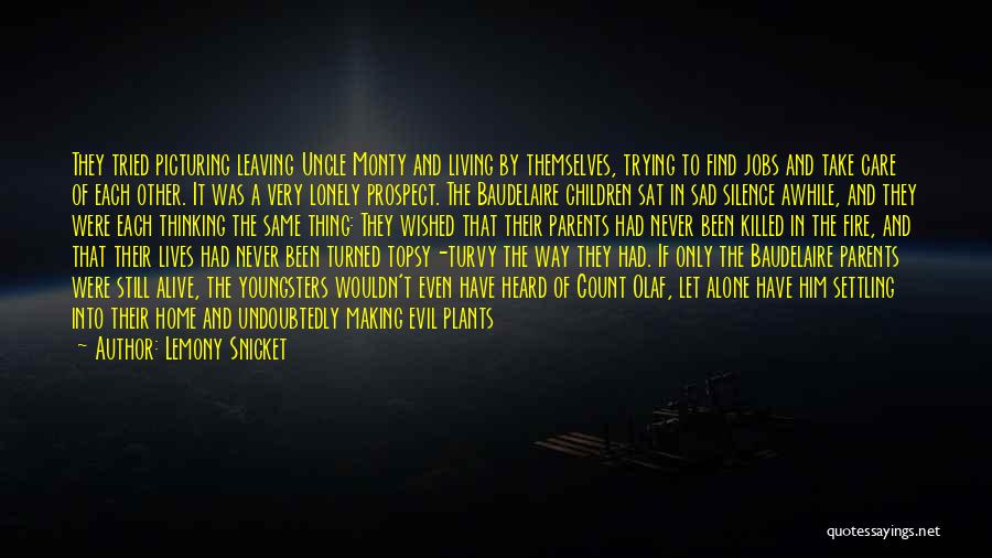 Lemony Snicket Quotes: They Tried Picturing Leaving Uncle Monty And Living By Themselves, Trying To Find Jobs And Take Care Of Each Other.