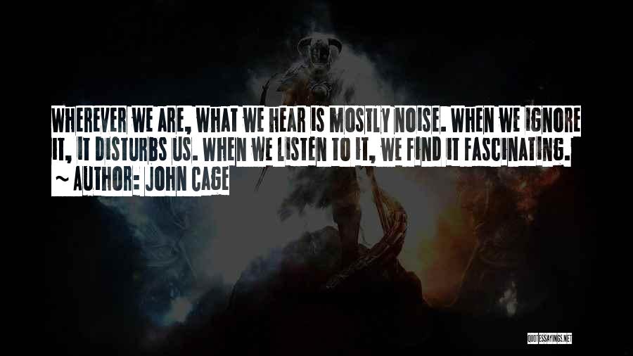 John Cage Quotes: Wherever We Are, What We Hear Is Mostly Noise. When We Ignore It, It Disturbs Us. When We Listen To