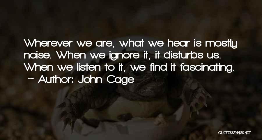 John Cage Quotes: Wherever We Are, What We Hear Is Mostly Noise. When We Ignore It, It Disturbs Us. When We Listen To