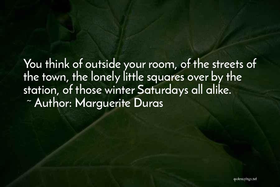 Marguerite Duras Quotes: You Think Of Outside Your Room, Of The Streets Of The Town, The Lonely Little Squares Over By The Station,