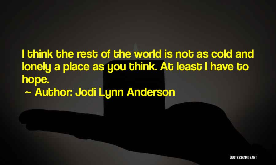 Jodi Lynn Anderson Quotes: I Think The Rest Of The World Is Not As Cold And Lonely A Place As You Think. At Least