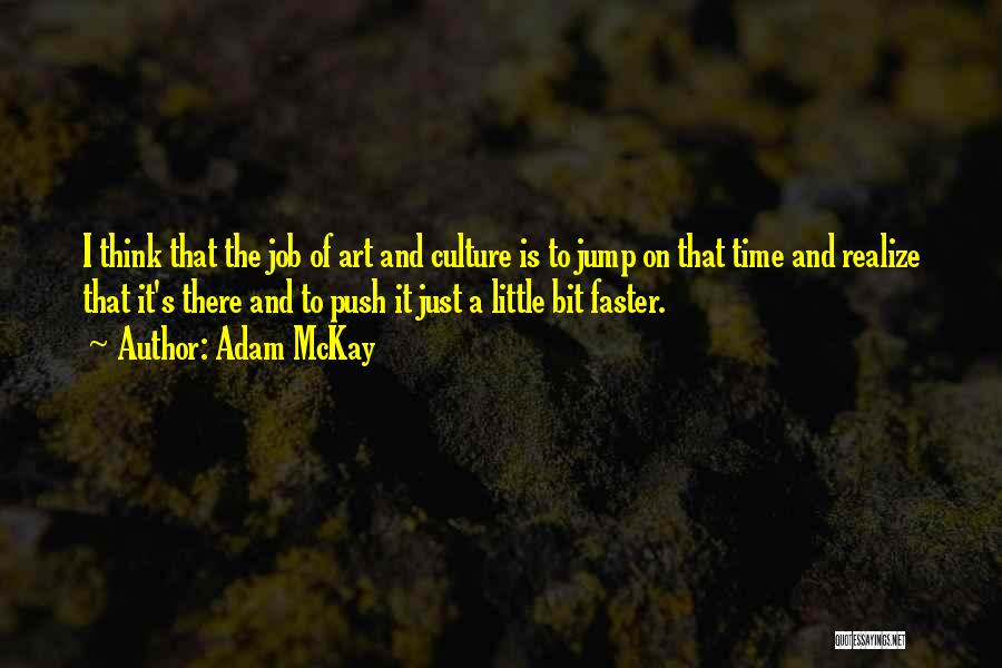 Adam McKay Quotes: I Think That The Job Of Art And Culture Is To Jump On That Time And Realize That It's There