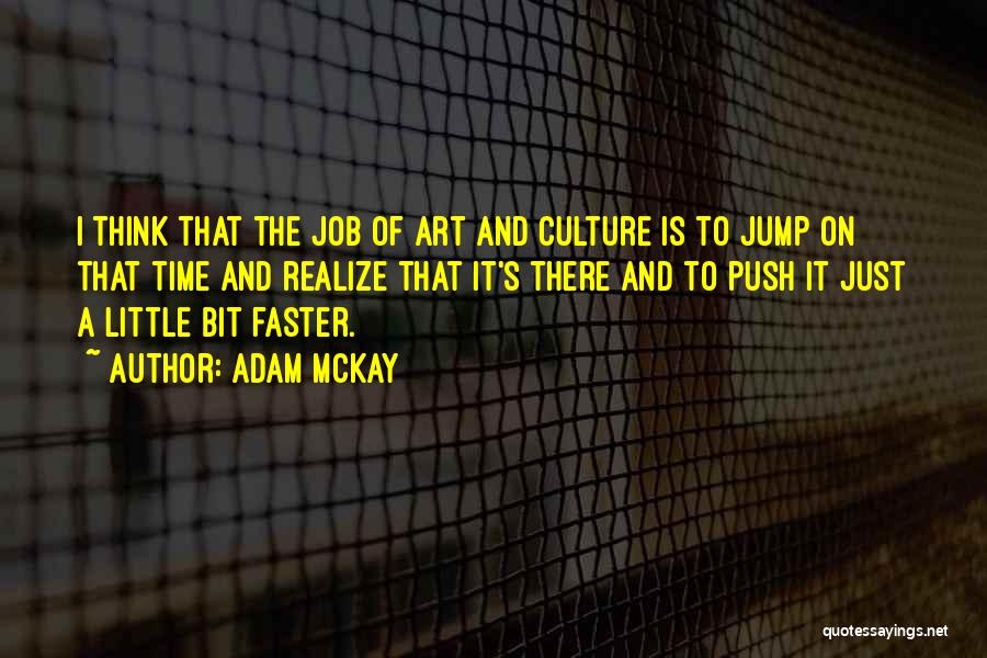 Adam McKay Quotes: I Think That The Job Of Art And Culture Is To Jump On That Time And Realize That It's There