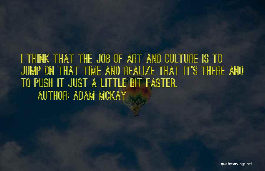 Adam McKay Quotes: I Think That The Job Of Art And Culture Is To Jump On That Time And Realize That It's There