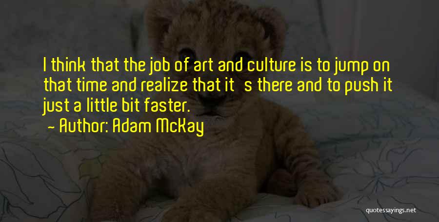 Adam McKay Quotes: I Think That The Job Of Art And Culture Is To Jump On That Time And Realize That It's There