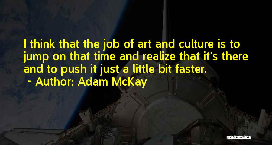 Adam McKay Quotes: I Think That The Job Of Art And Culture Is To Jump On That Time And Realize That It's There