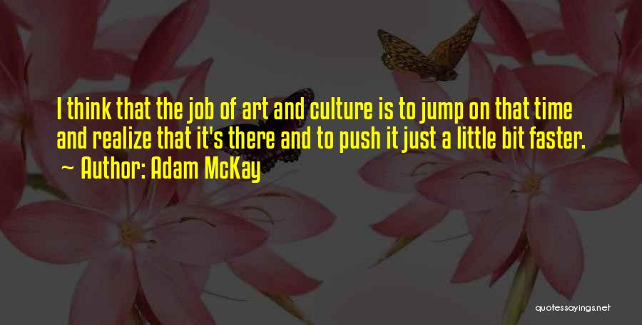 Adam McKay Quotes: I Think That The Job Of Art And Culture Is To Jump On That Time And Realize That It's There