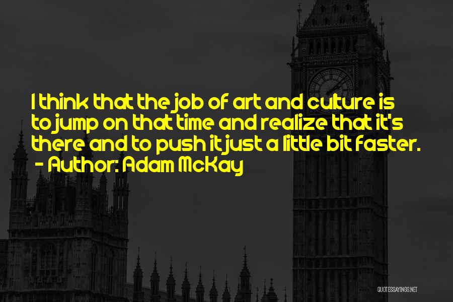 Adam McKay Quotes: I Think That The Job Of Art And Culture Is To Jump On That Time And Realize That It's There