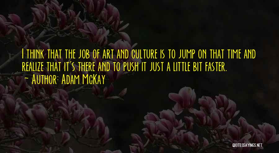 Adam McKay Quotes: I Think That The Job Of Art And Culture Is To Jump On That Time And Realize That It's There