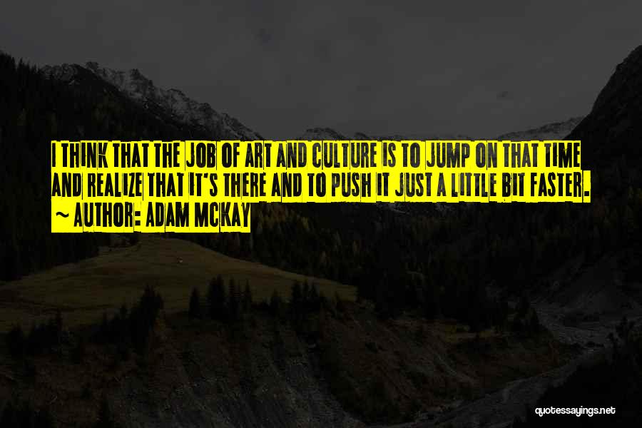 Adam McKay Quotes: I Think That The Job Of Art And Culture Is To Jump On That Time And Realize That It's There