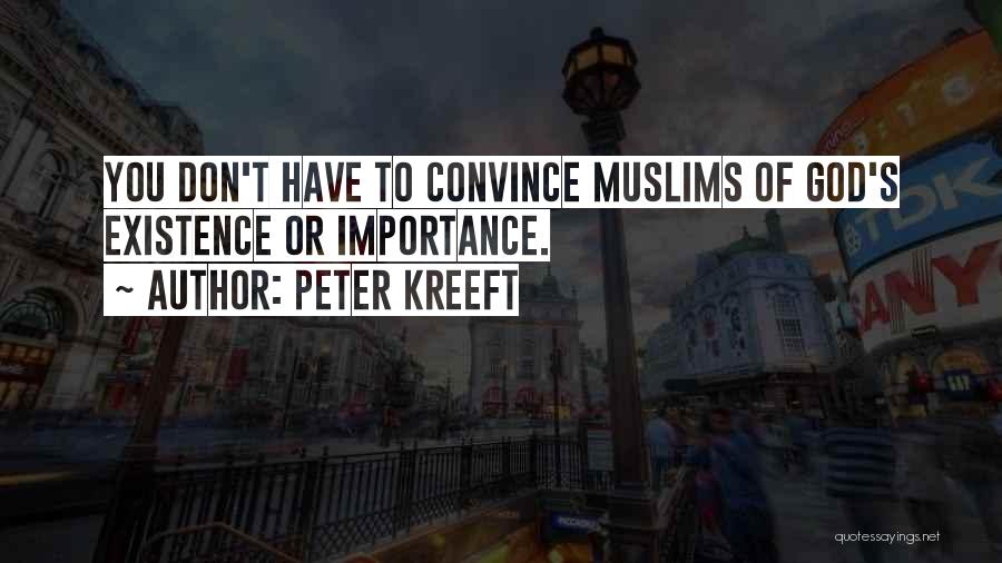 Peter Kreeft Quotes: You Don't Have To Convince Muslims Of God's Existence Or Importance.