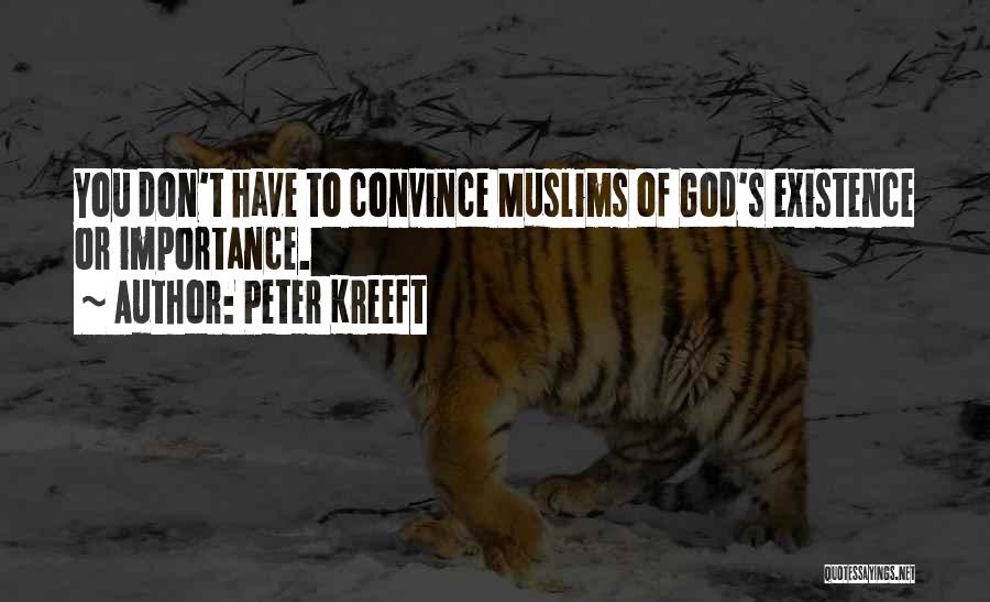 Peter Kreeft Quotes: You Don't Have To Convince Muslims Of God's Existence Or Importance.