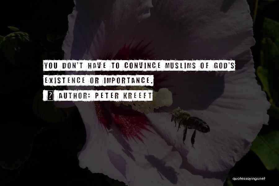 Peter Kreeft Quotes: You Don't Have To Convince Muslims Of God's Existence Or Importance.