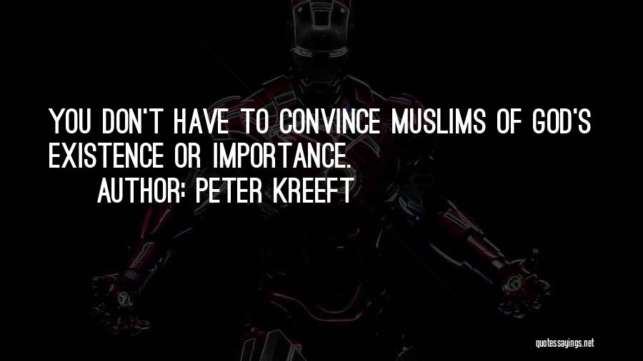Peter Kreeft Quotes: You Don't Have To Convince Muslims Of God's Existence Or Importance.