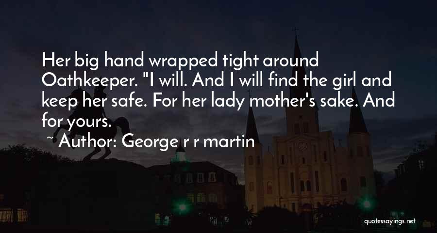 George R R Martin Quotes: Her Big Hand Wrapped Tight Around Oathkeeper. I Will. And I Will Find The Girl And Keep Her Safe. For