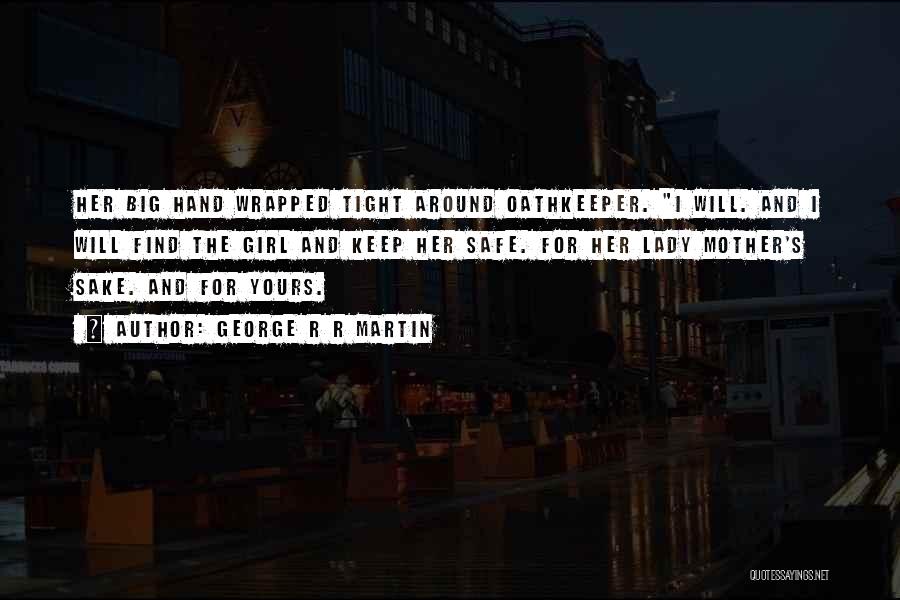 George R R Martin Quotes: Her Big Hand Wrapped Tight Around Oathkeeper. I Will. And I Will Find The Girl And Keep Her Safe. For