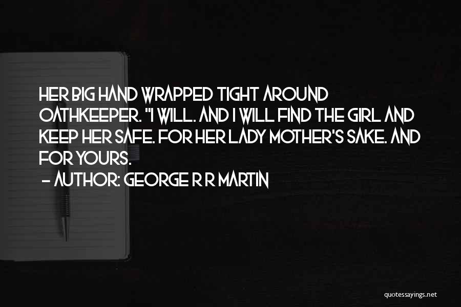 George R R Martin Quotes: Her Big Hand Wrapped Tight Around Oathkeeper. I Will. And I Will Find The Girl And Keep Her Safe. For