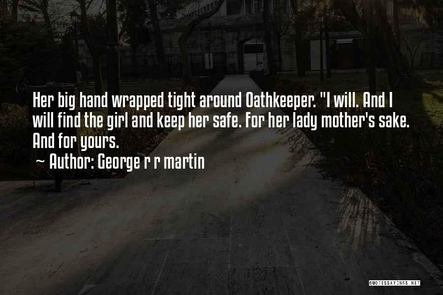 George R R Martin Quotes: Her Big Hand Wrapped Tight Around Oathkeeper. I Will. And I Will Find The Girl And Keep Her Safe. For