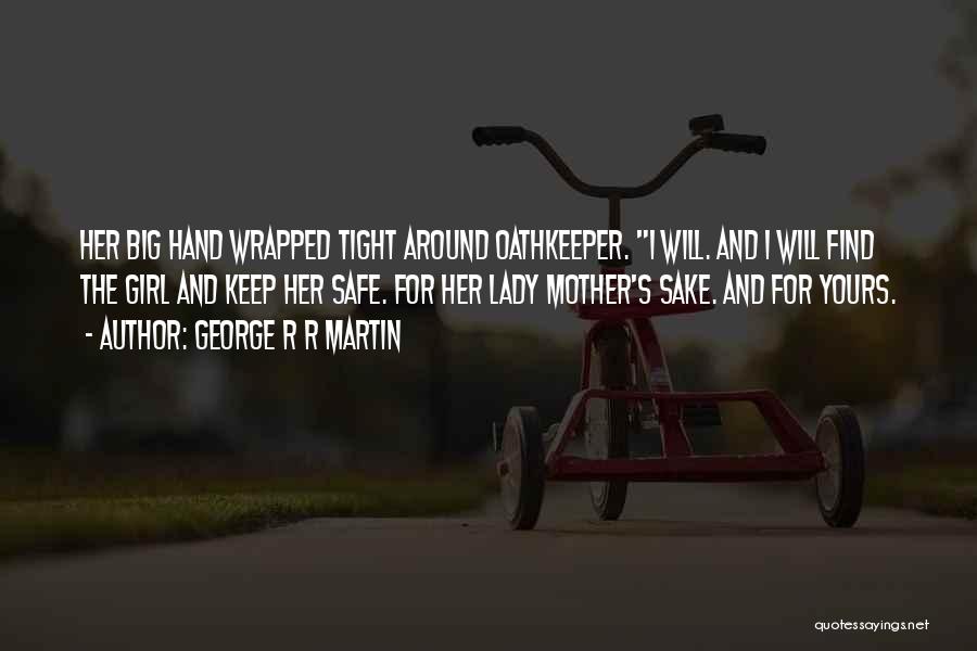 George R R Martin Quotes: Her Big Hand Wrapped Tight Around Oathkeeper. I Will. And I Will Find The Girl And Keep Her Safe. For