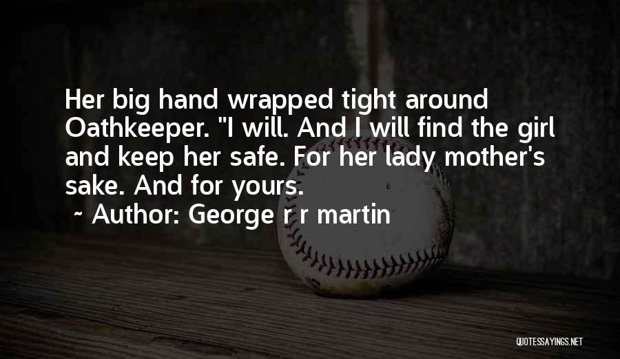 George R R Martin Quotes: Her Big Hand Wrapped Tight Around Oathkeeper. I Will. And I Will Find The Girl And Keep Her Safe. For