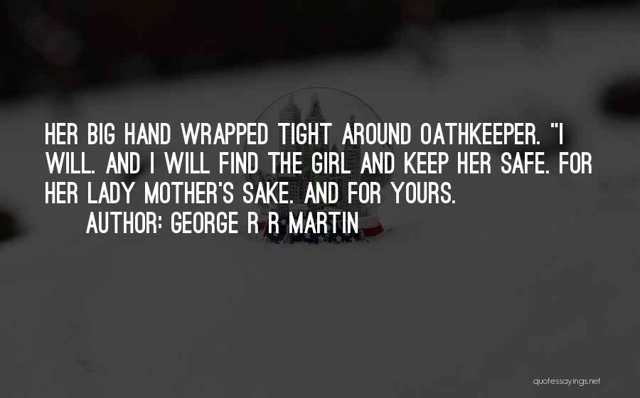 George R R Martin Quotes: Her Big Hand Wrapped Tight Around Oathkeeper. I Will. And I Will Find The Girl And Keep Her Safe. For