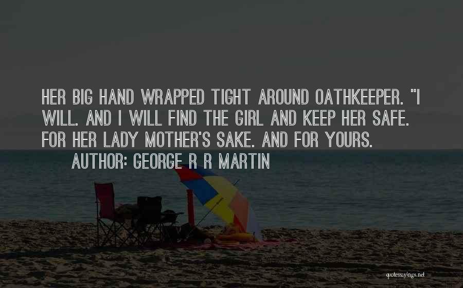 George R R Martin Quotes: Her Big Hand Wrapped Tight Around Oathkeeper. I Will. And I Will Find The Girl And Keep Her Safe. For