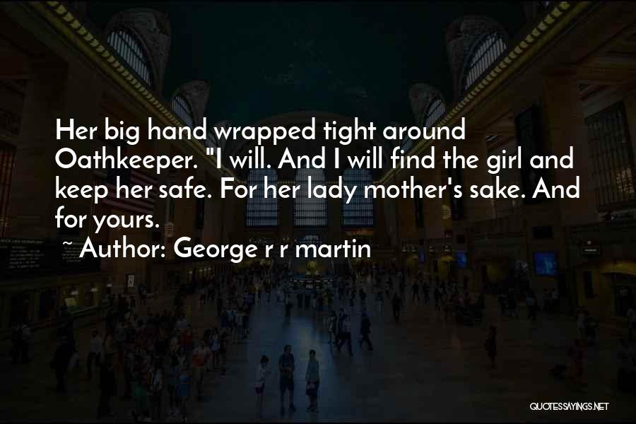 George R R Martin Quotes: Her Big Hand Wrapped Tight Around Oathkeeper. I Will. And I Will Find The Girl And Keep Her Safe. For