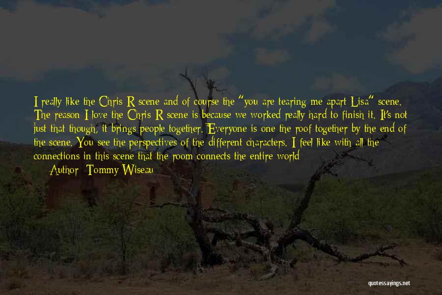 Tommy Wiseau Quotes: I Really Like The Chris-r Scene And Of Course The You Are Tearing Me Apart Lisa Scene. The Reason I