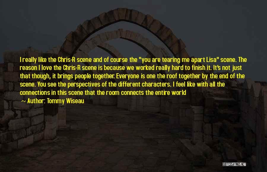 Tommy Wiseau Quotes: I Really Like The Chris-r Scene And Of Course The You Are Tearing Me Apart Lisa Scene. The Reason I