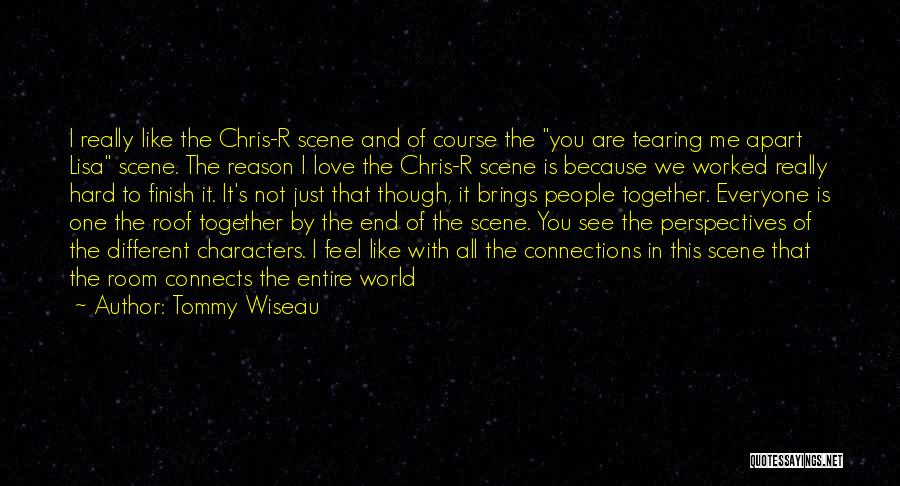 Tommy Wiseau Quotes: I Really Like The Chris-r Scene And Of Course The You Are Tearing Me Apart Lisa Scene. The Reason I