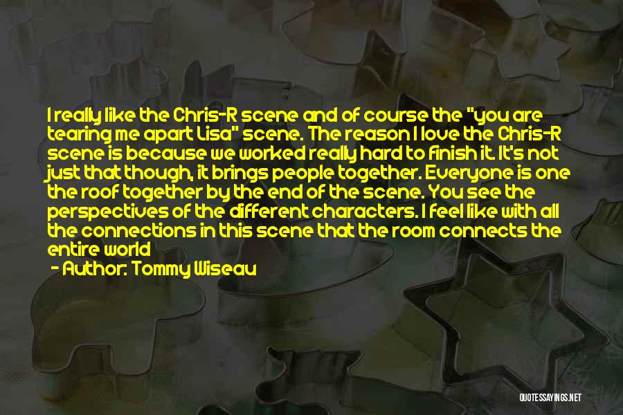 Tommy Wiseau Quotes: I Really Like The Chris-r Scene And Of Course The You Are Tearing Me Apart Lisa Scene. The Reason I