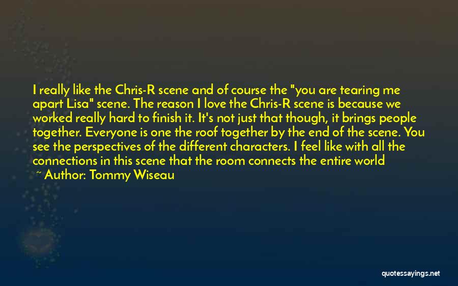 Tommy Wiseau Quotes: I Really Like The Chris-r Scene And Of Course The You Are Tearing Me Apart Lisa Scene. The Reason I