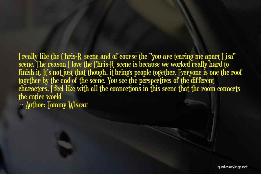 Tommy Wiseau Quotes: I Really Like The Chris-r Scene And Of Course The You Are Tearing Me Apart Lisa Scene. The Reason I