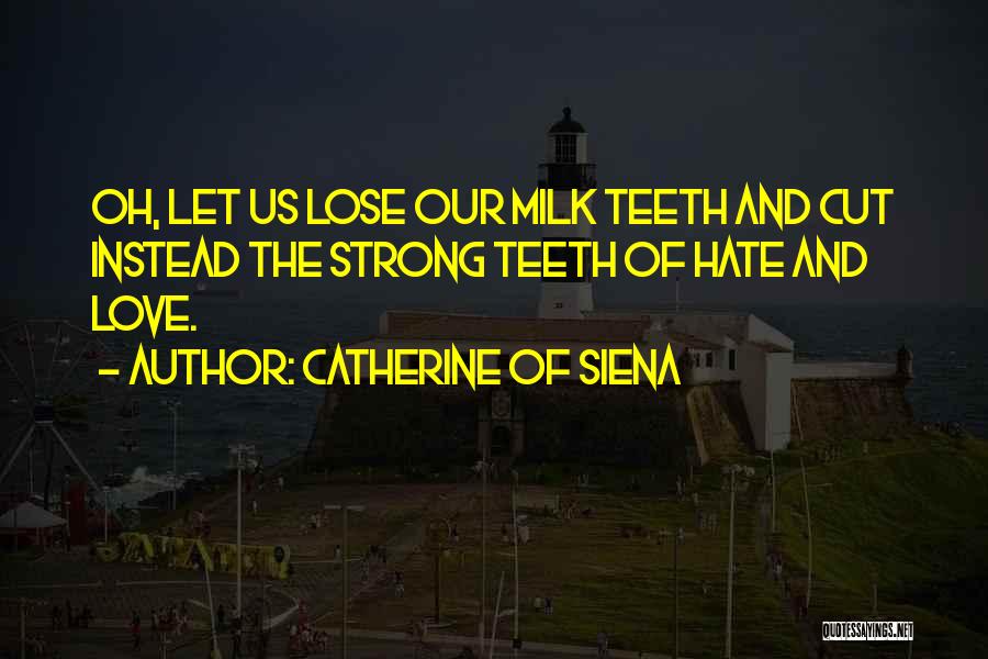 Catherine Of Siena Quotes: Oh, Let Us Lose Our Milk Teeth And Cut Instead The Strong Teeth Of Hate And Love.