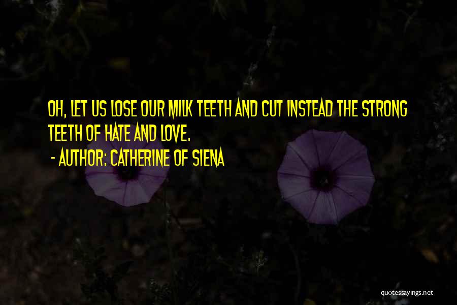 Catherine Of Siena Quotes: Oh, Let Us Lose Our Milk Teeth And Cut Instead The Strong Teeth Of Hate And Love.