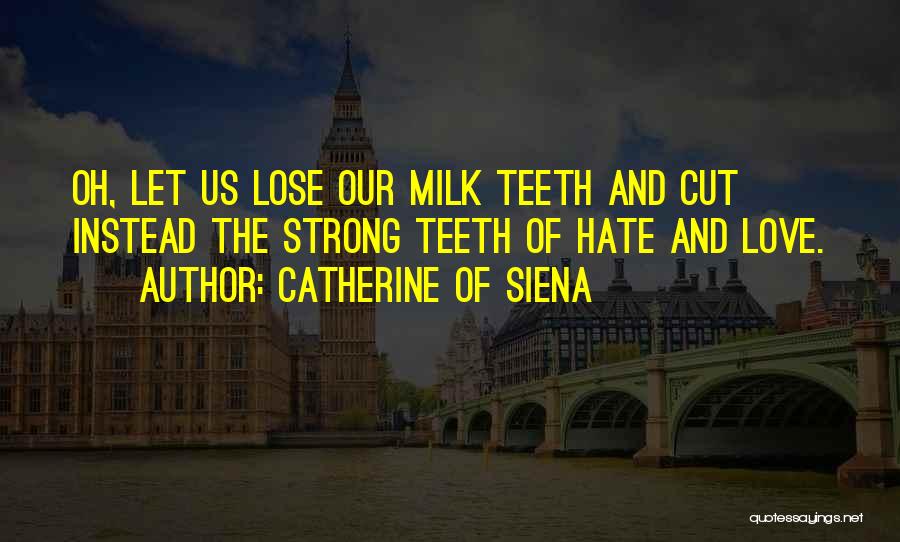 Catherine Of Siena Quotes: Oh, Let Us Lose Our Milk Teeth And Cut Instead The Strong Teeth Of Hate And Love.